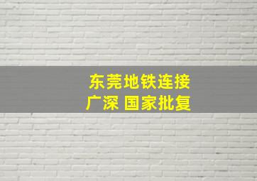 东莞地铁连接广深 国家批复